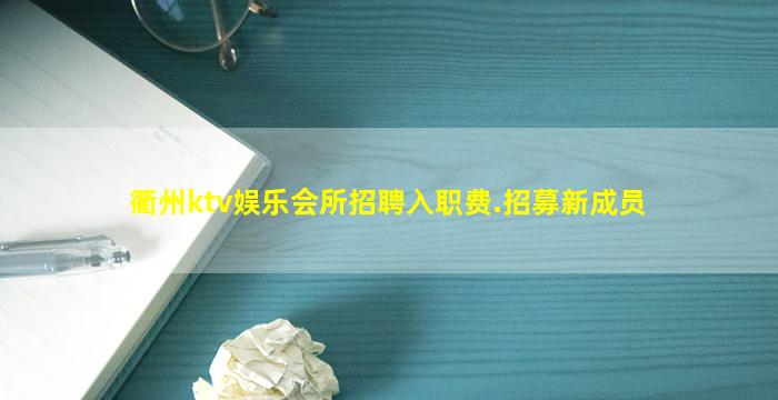 衢州ktv娱乐会所招聘入职费.招募新成员